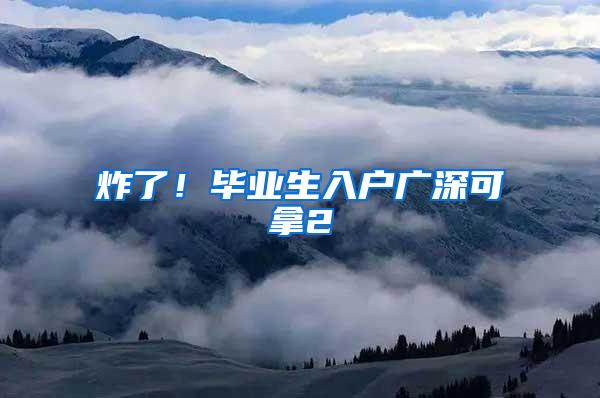 炸了！毕业生入户广深可拿2