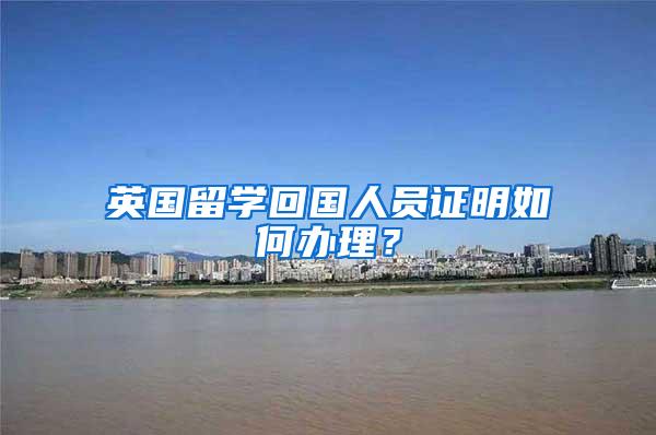 英国留学回国人员证明如何办理？