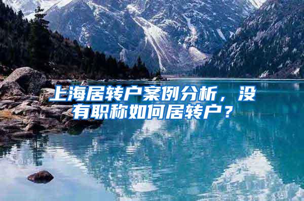 上海居转户案例分析，没有职称如何居转户？