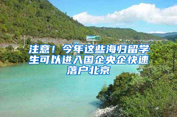 注意！今年这些海归留学生可以进入国企央企快速落户北京