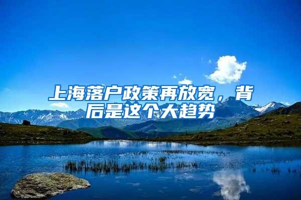 上海落户政策再放宽，背后是这个大趋势