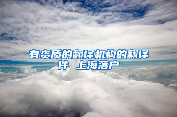 有资质的翻译机构的翻译件 上海落户