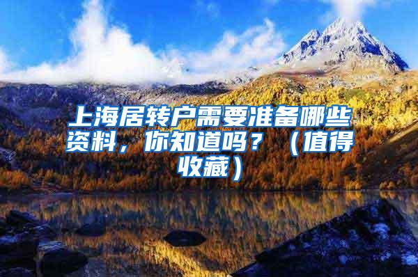 上海居转户需要准备哪些资料，你知道吗？（值得收藏）