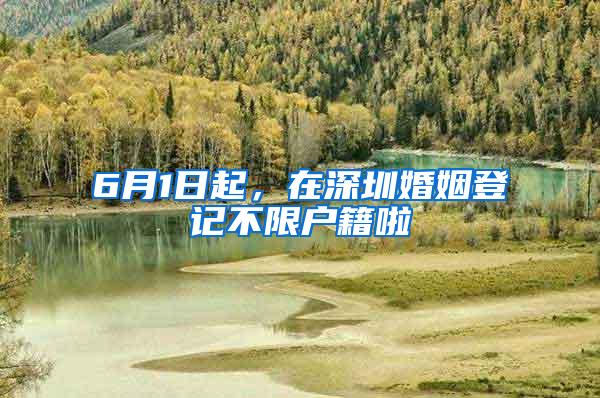 6月1日起，在深圳婚姻登记不限户籍啦