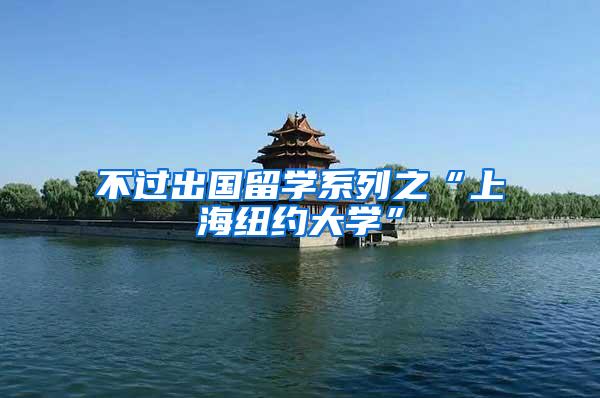 不过出国留学系列之“上海纽约大学”
