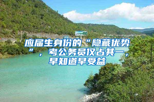 应届生身份的“隐藏优势”，考公务员仅占其一，早知道早受益