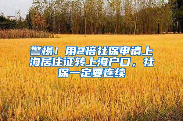 警惕！用2倍社保申请上海居住证转上海户口，社保一定要连续