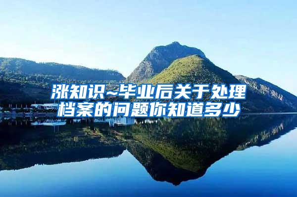 涨知识~毕业后关于处理档案的问题你知道多少