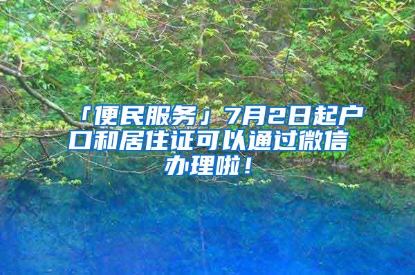 「便民服务」7月2日起户口和居住证可以通过微信办理啦！