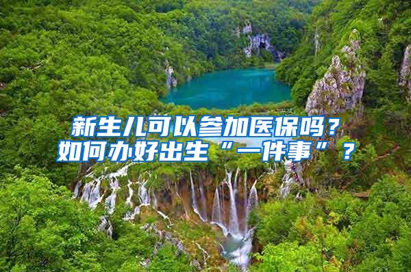 新生儿可以参加医保吗?如何办好出生“一件事”?