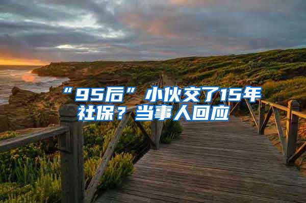 “95后”小伙交了15年社保？当事人回应
