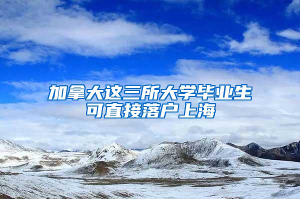 加拿大这三所大学毕业生可直接落户上海