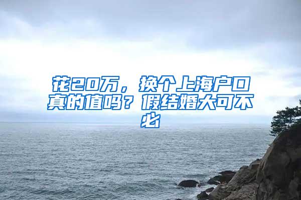 花20万，换个上海户口真的值吗？假结婚大可不必