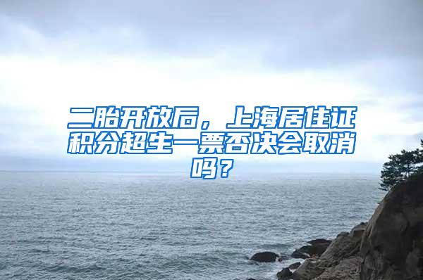 二胎开放后，上海居住证积分超生一票否决会取消吗？