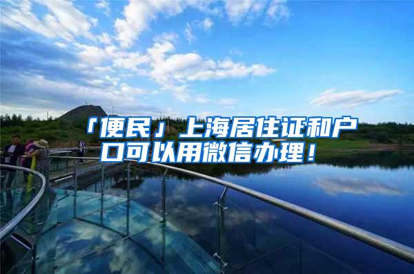 「便民」上海居住证和户口可以用微信办理！