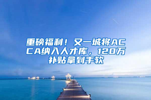 重磅福利！又一城将ACCA纳入人才库，120万补贴拿到手软