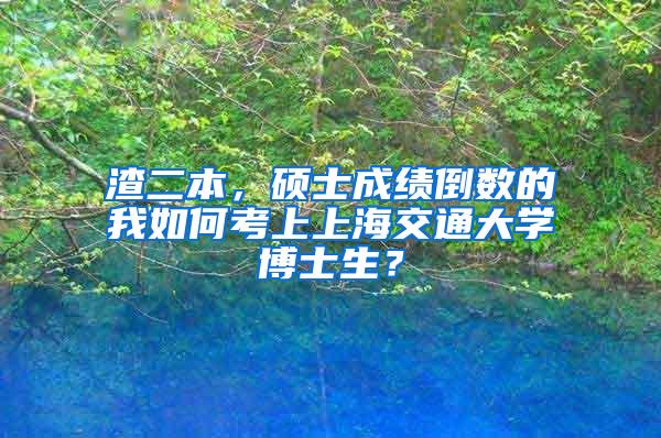 渣二本，硕士成绩倒数的我如何考上上海交通大学博士生？