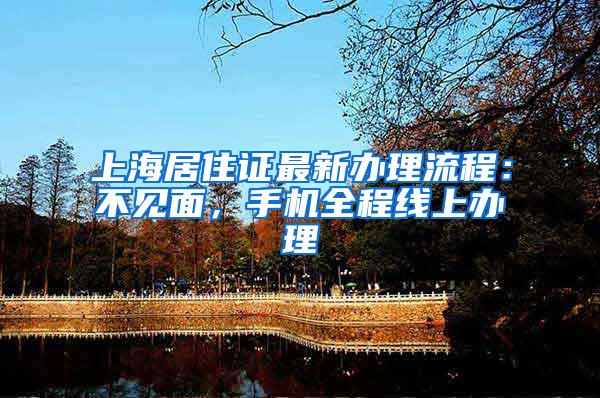 上海居住证最新办理流程：不见面，手机全程线上办理