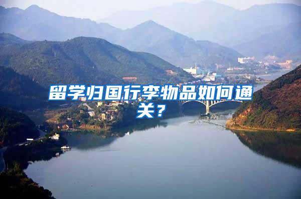 留学归国行李物品如何通关？