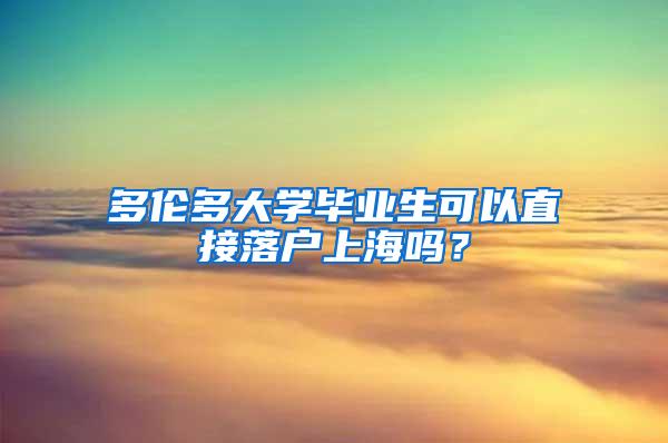 多伦多大学毕业生可以直接落户上海吗？