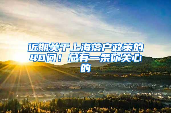 近期关于上海落户政策的40问！总有一条你关心的