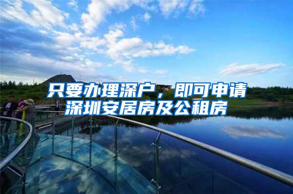 只要办理深户，即可申请深圳安居房及公租房