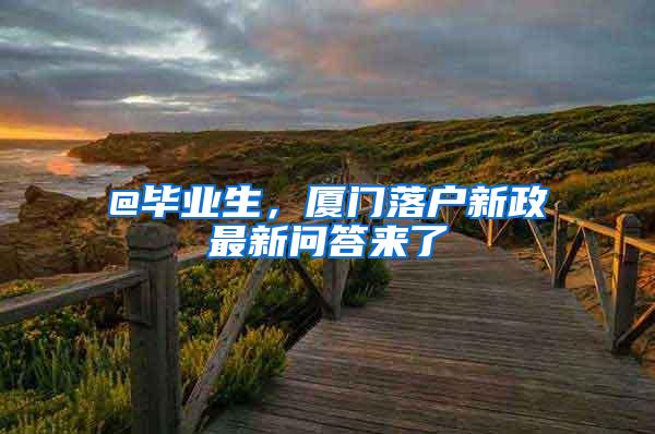 @毕业生，厦门落户新政最新问答来了→