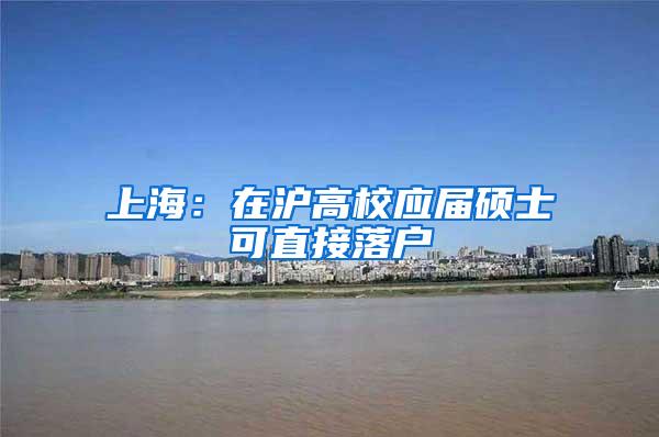 上海:在沪高校应届硕士可直接落户