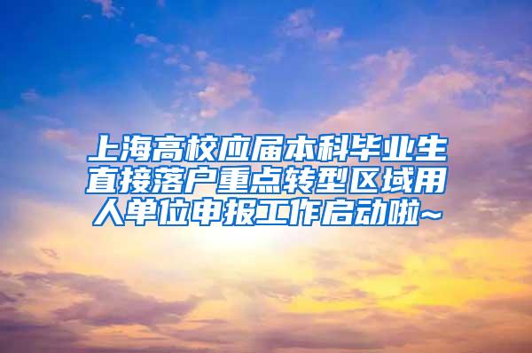 上海高校应届本科毕业生直接落户重点转型区域用人单位申报工作启动啦~