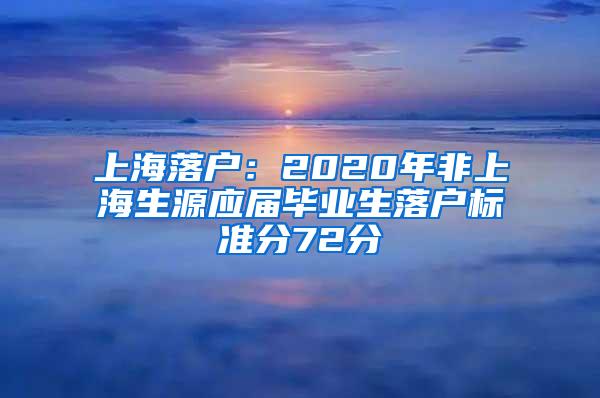 上海落户：2020年非上海生源应届毕业生落户标准分72分
