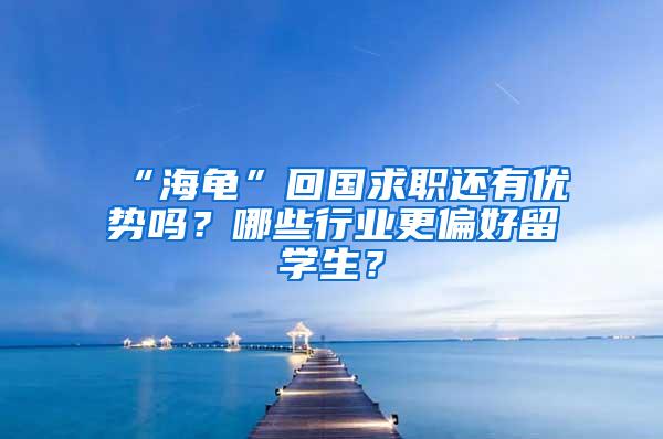 “海龟”回国求职还有优势吗？哪些行业更偏好留学生？