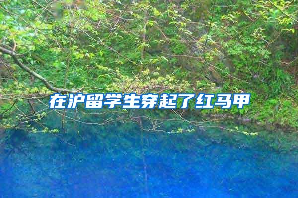 在沪留学生穿起了红马甲