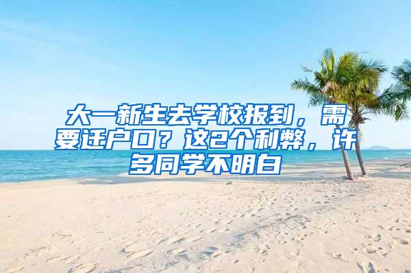 大一新生去学校报到，需要迁户口？这2个利弊，许多同学不明白