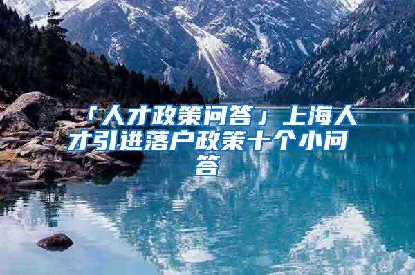 「人才政策问答」上海人才引进落户政策十个小问答