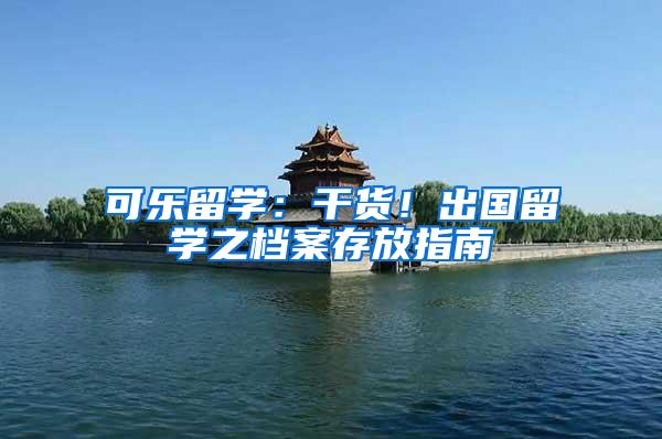 可乐留学：干货！出国留学之档案存放指南