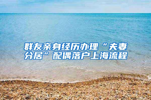 群友亲身经历办理“夫妻分居”配偶落户上海流程