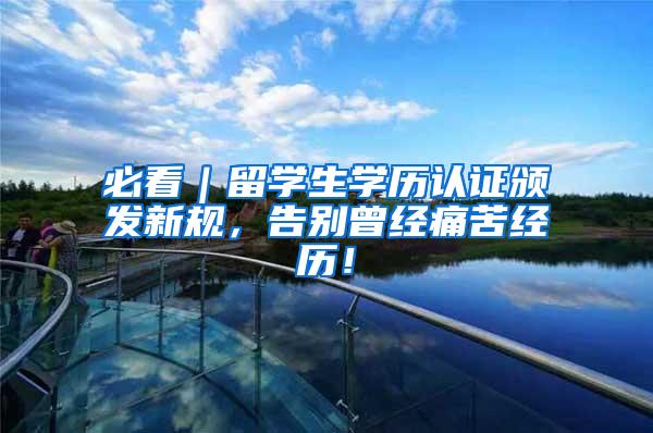 必看｜留学生学历认证颁发新规，告别曾经痛苦经历！