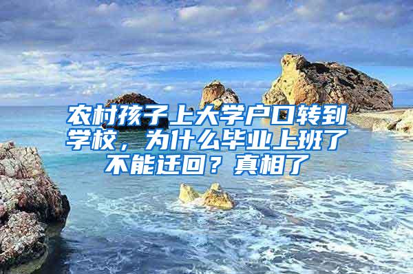 农村孩子上大学户口转到学校，为什么毕业上班了不能迁回？真相了