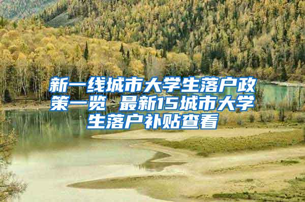 新一线城市大学生落户政策一览 最新15城市大学生落户补贴查看