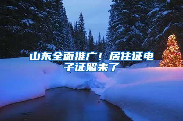 山东全面推广！居住证电子证照来了→