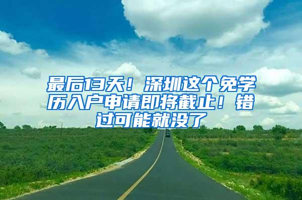 最后13天！深圳这个免学历入户申请即将截止！错过可能就没了