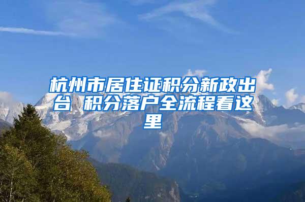 杭州市居住证积分新政出台 积分落户全流程看这里