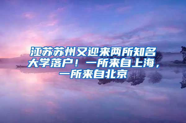 江苏苏州又迎来两所知名大学落户！一所来自上海，一所来自北京