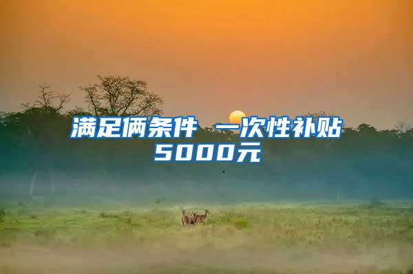 满足俩条件 一次性补贴5000元