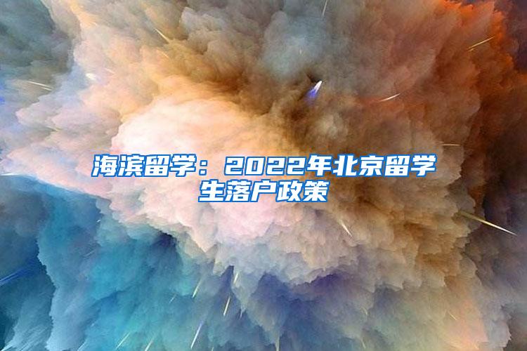 海滨留学：2022年北京留学生落户政策
