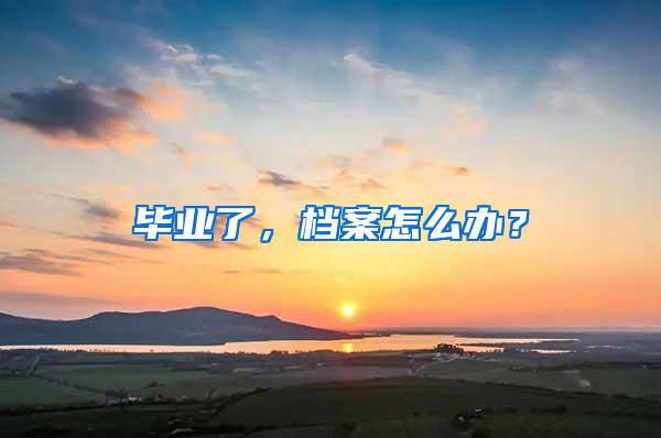 毕业了，档案怎么办？