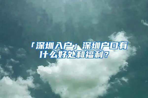 「深圳入户」深圳户口有什么好处和福利？