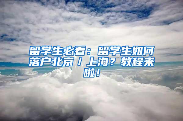 留学生必看：留学生如何落户北京／上海？教程来啦！