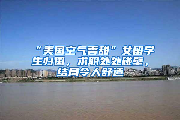 “美国空气香甜”女留学生归国，求职处处碰壁，结局令人舒适