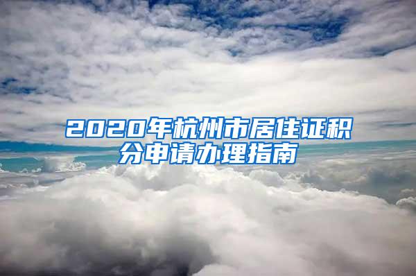 2020年杭州市居住证积分申请办理指南